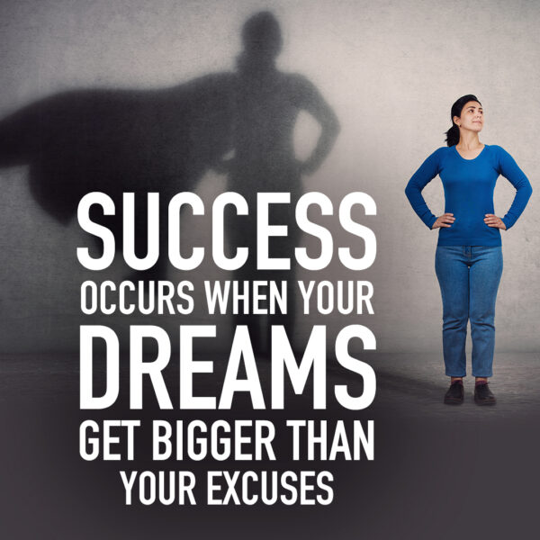 Success occurs when your dreams get bigger than your excuses